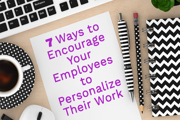 7 Ways to Encourage Your Employees to Personalize Their Work Areas